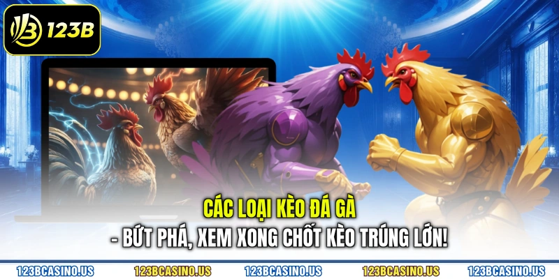 Các Loại Kèo Đá Gà - Bứt Phá, Xem Xong Chốt Kèo Trúng Lớn!