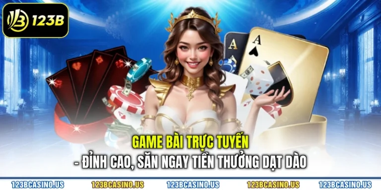Game Bài Trực Tuyến - Đỉnh Cao, Săn Ngay Tiền Thưởng Dạt Dào