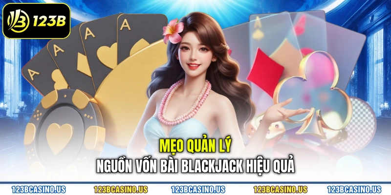 Mẹo quản lý nguồn vốn bài blackjack hiệu quả