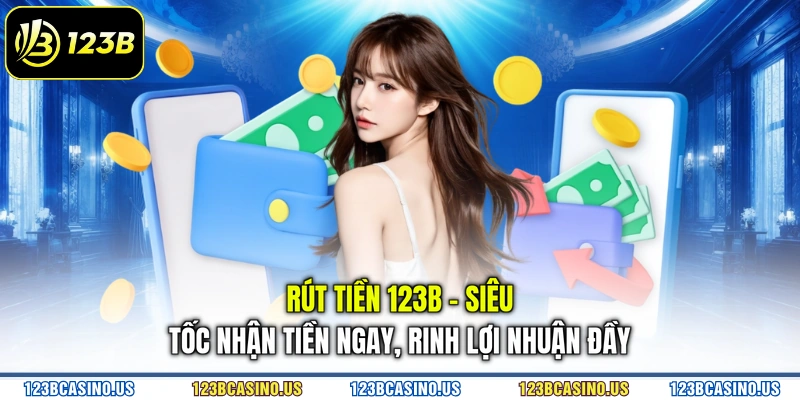 Rút Tiền 123B - Siêu Tốc Nhận Tiền Ngay, Rinh Lợi Nhuận Đầy